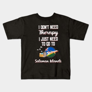 I Don't Need Therapy I Just Need To Go To Solomon Islands Kids T-Shirt